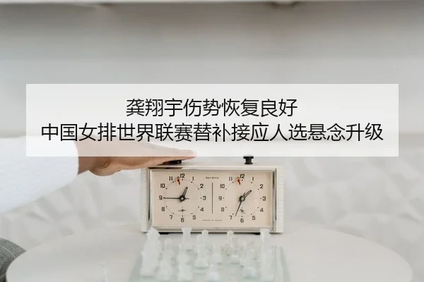 龚翔宇伤势恢复良好 中国女排世界联赛替补接应人选悬念升级